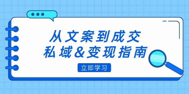 （12641期）从文案到成交，私域&变现指南：朋友圈策略+文案撰写+粉丝运营实操-9527素材资源站