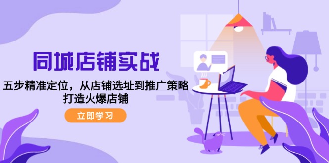 （12623期）同城店铺实战：五步精准定位，从店铺选址到推广策略，打造火爆店铺-9527素材资源站