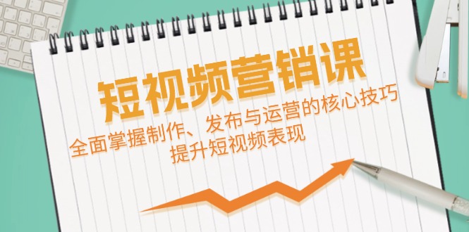 短视频&营销课：全面掌握制作、发布与运营的核心技巧，提升短视频表现-9527素材资源站