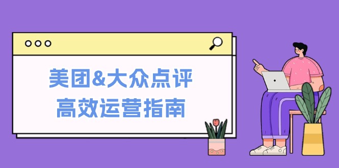 （12615期）美团&大众点评高效运营指南：从平台基础认知到提升销量的实用操作技巧-9527素材资源站