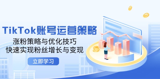 （12614期）TikTok账号运营策略：涨粉策略与优化技巧，快速实现粉丝增长与变现-9527素材资源站