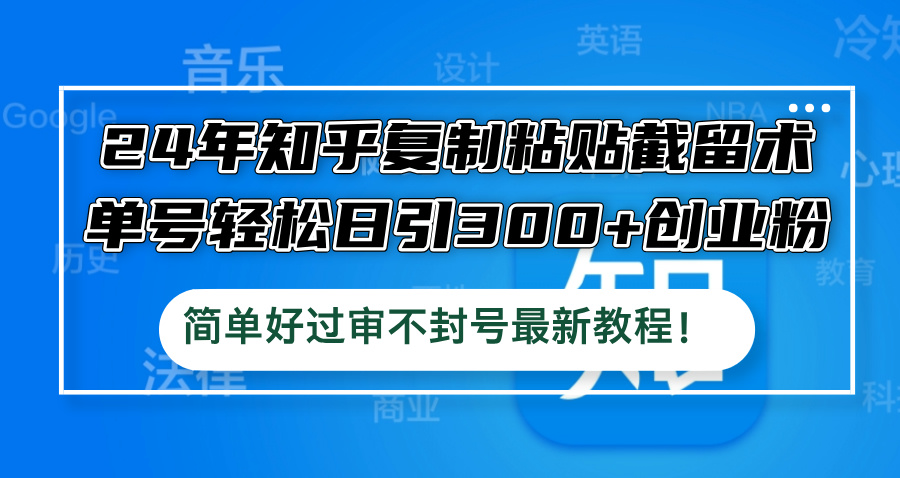 （12601期）24年知乎复制粘贴截留术，单号轻松日引300+创业粉，简单好过审不封号最…-9527素材资源站
