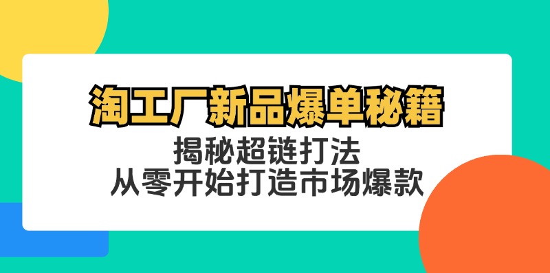 （12600期）淘工厂新品爆单秘籍：揭秘超链打法，从零开始打造市场爆款-9527素材资源站