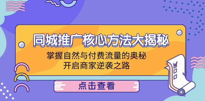 （12574期）同城推广核心方法大揭秘：掌握自然与付费流量的奥秘，开启商家逆袭之路-9527素材资源站