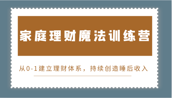 家庭理财魔法训练营，从0-1建立理财体系，持续创造睡后收入-9527素材资源站