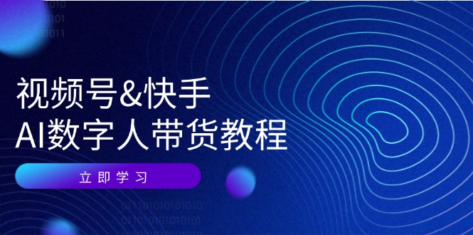 视频号快手AI数字人带货教程：认知、技术、运营、拓展与资源变现-9527素材资源站