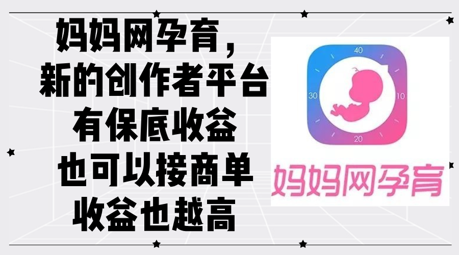 （12550期）妈妈网孕育，新的创作者平台，有保底收益也可以接商单收益也越高-9527素材资源站