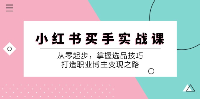 小红书买手实战课：从零起步，掌握选品技巧，打造职业博主变现之路-9527素材资源站