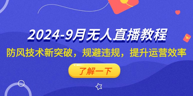 （12541期）2024-9月抖音无人直播教程：防风技术新突破，规避违规，提升运营效率-9527素材资源站