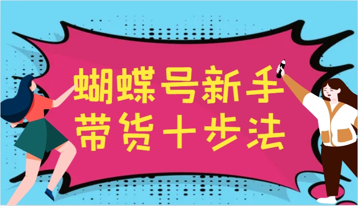 蝴蝶号新手带货十步法，建立自己的玩法体系，跟随平台变化不断更迭-9527素材资源站