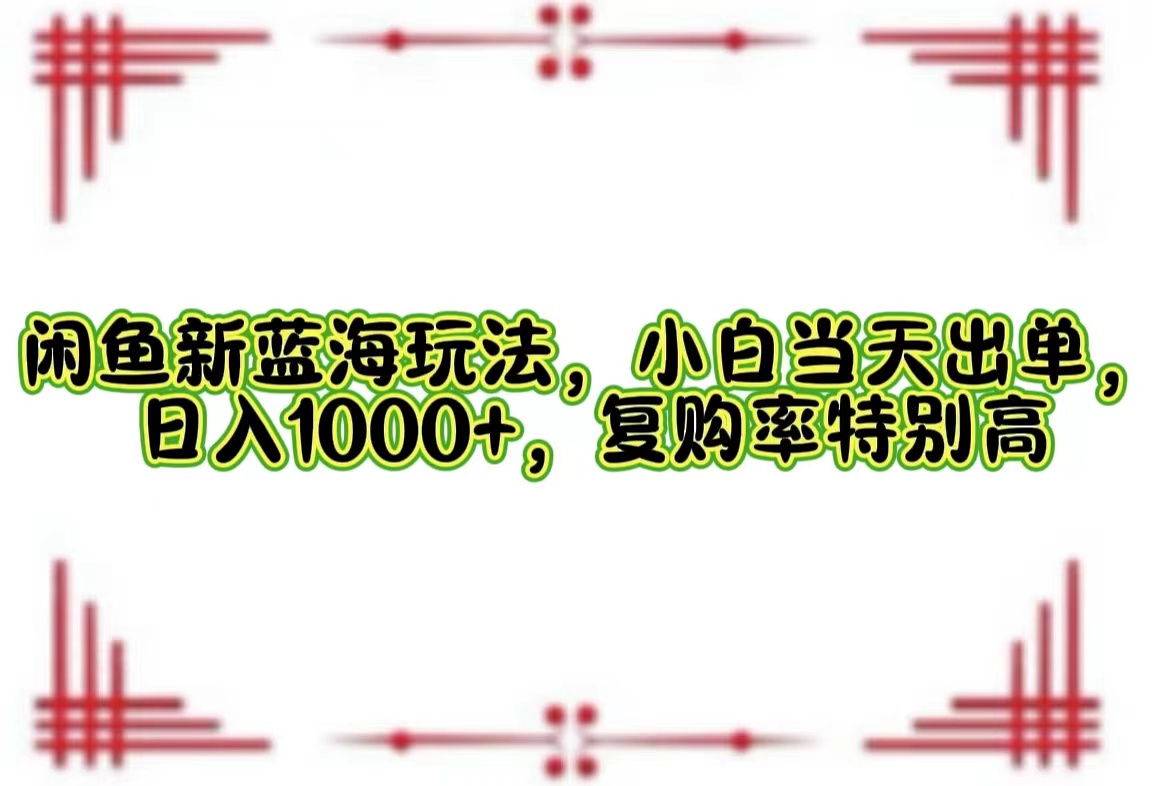 （12516期）闲鱼新蓝海玩法，小白当天出单，日入1000+，复购率特别高-9527素材资源站