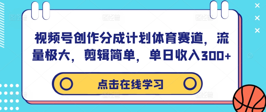 视频号创作分成计划体育赛道，流量极大，剪辑简单，单日收入300+-9527素材资源站