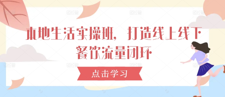 本地生活实操班，打造线上线下餐饮流量闭环-9527素材资源站