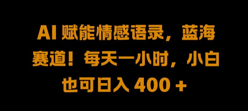 AI 赋能情感语录，蓝海赛道!每天一小时，小白也可日入 400 + 【揭秘】-9527素材资源站