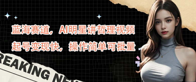 蓝海赛道，AI明星讲哲理视频，起号变现快，操作简单可批量【揭秘】-9527素材资源站