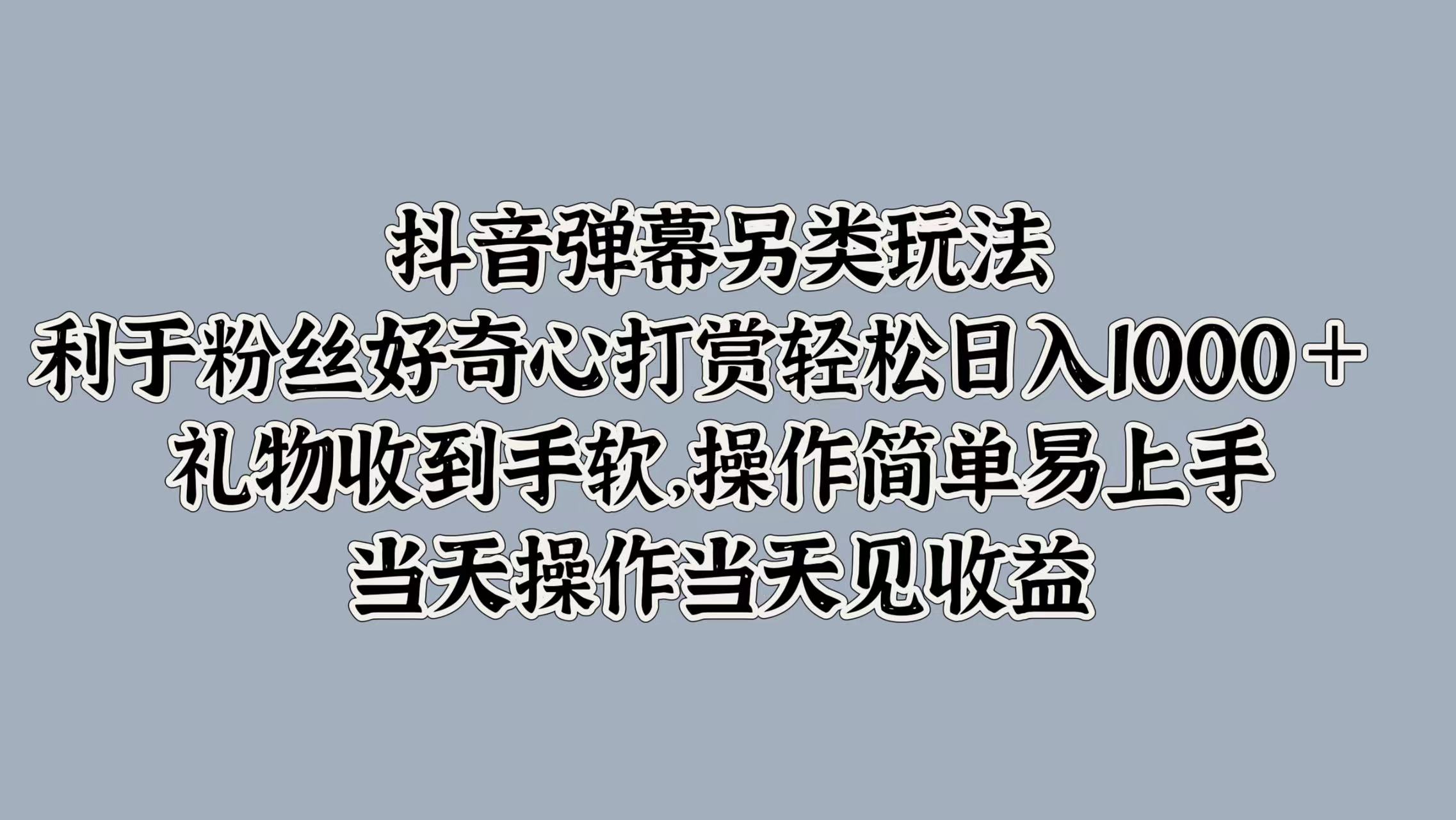抖音弹幕另类玩法，利于粉丝好奇心打赏轻松日入1k+ 礼物收到手软，当天操作当天见收益-9527素材资源站