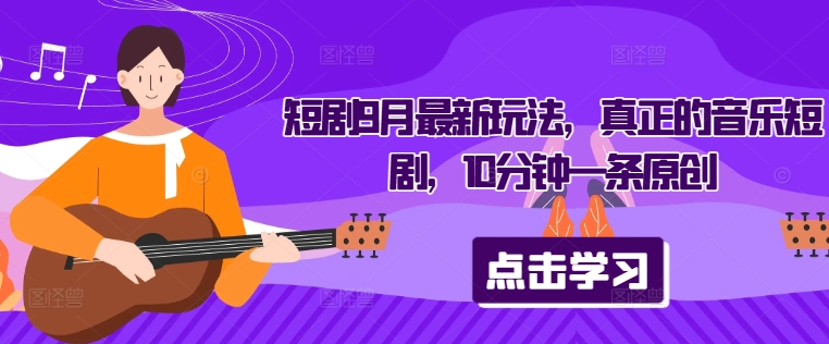 短剧9月最新玩法，真正的音乐短剧，10分钟一条原创-9527素材资源站
