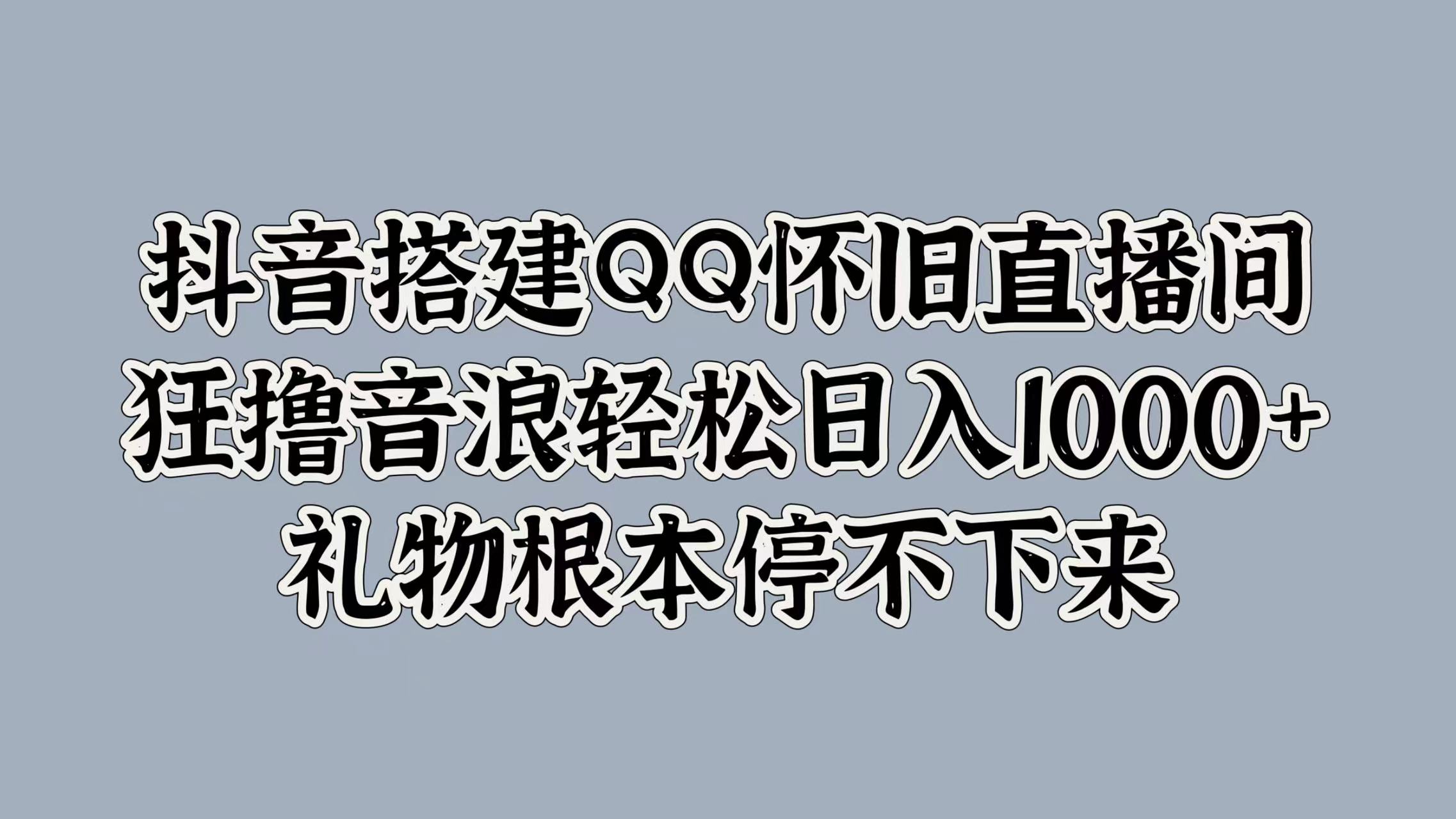 抖音搭建QQ怀旧直播间，狂撸音浪轻松日入1k+礼物根本停不下来-9527素材资源站