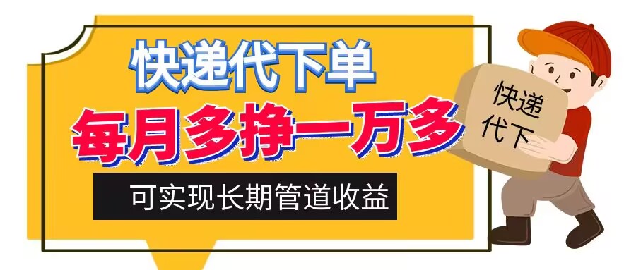 快递代下单，每月多挣一万多，有手机就行，可实现管道收益-9527素材资源站