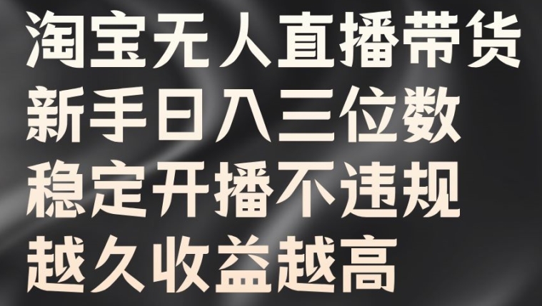 淘宝无人直播带货，新手日入三位数，稳定开播不违规，越久收益越高【揭秘】-9527素材资源站