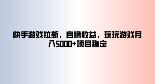 快手游戏拉新，自撸收益，玩玩游戏月入5k+项目稳定-9527素材资源站