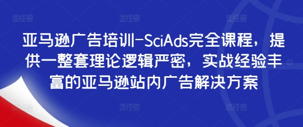 亚马逊广告培训-SciAds完全课程，提供一整套理论逻辑严密，实战经验丰富的亚马逊站内广告解决方案-9527素材资源站