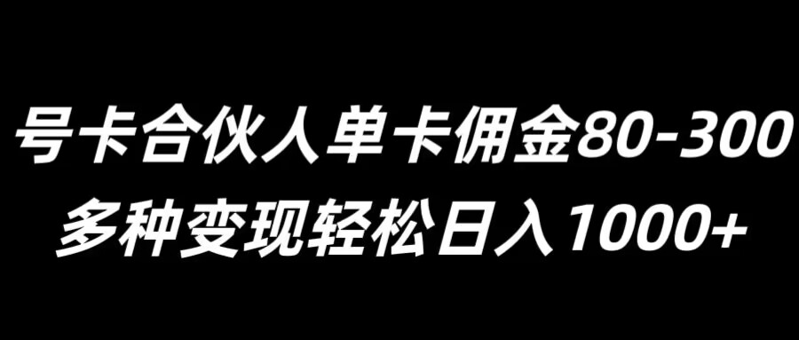 号卡合伙人单卡佣金80-300，多种变现轻松日入1k-9527素材资源站