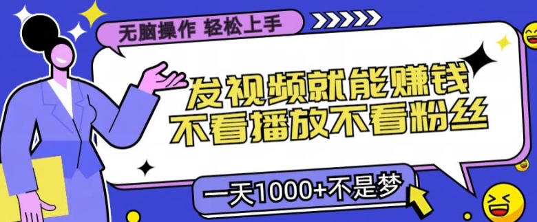 无脑操作，发视频就能赚钱，不看播放不看粉丝，小白轻松上手-9527素材资源站