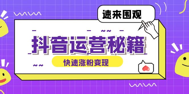 （12656期）抖音运营涨粉秘籍：从零到一打造盈利抖音号，揭秘账号定位与制作秘籍-9527素材资源站