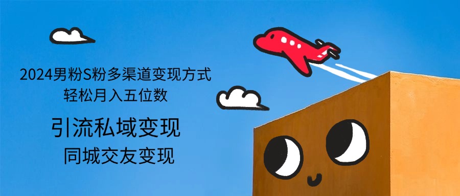 （12664期）2024男粉S粉多渠道变现方式轻松月入五位数-9527素材资源站