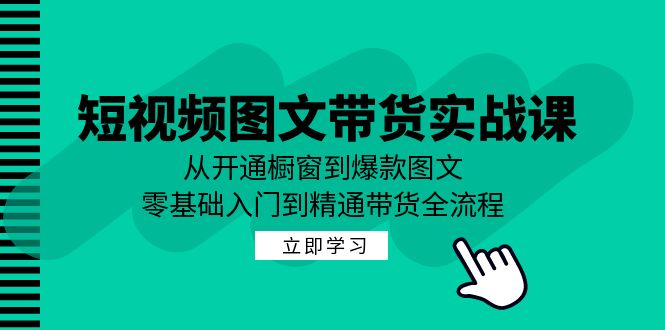 短视频图文带货实战课：从开通橱窗到爆款图文，零基础入门到精通带货-9527素材资源站