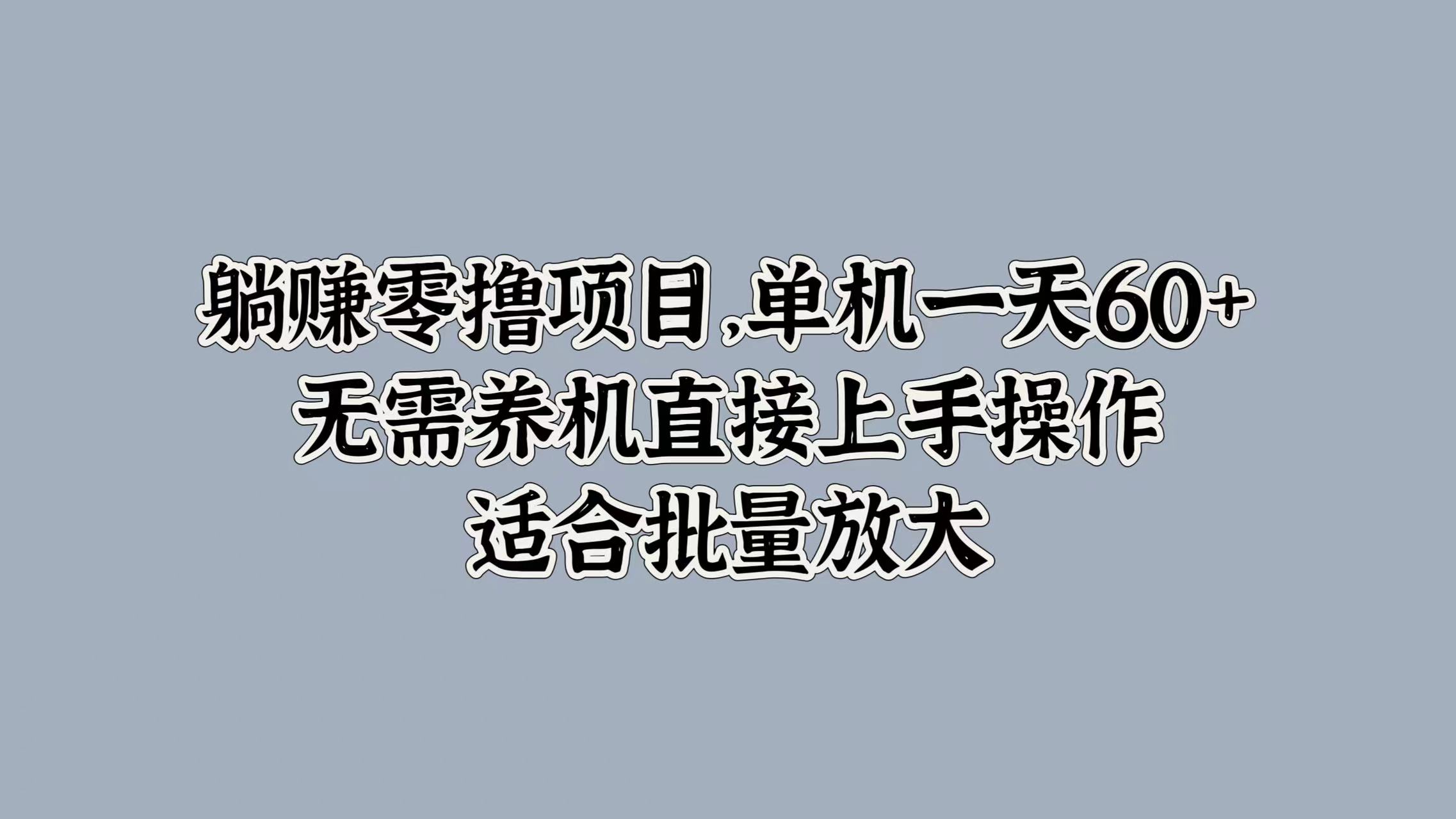 躺赚零撸项目，单机一天60+，无需养机直接上手操作，适合批量放大-9527素材资源站