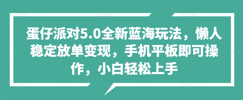蛋仔派对5.0全新蓝海玩法，懒人稳定放单变现，手机平板即可操作，小白轻松上手-9527素材资源站