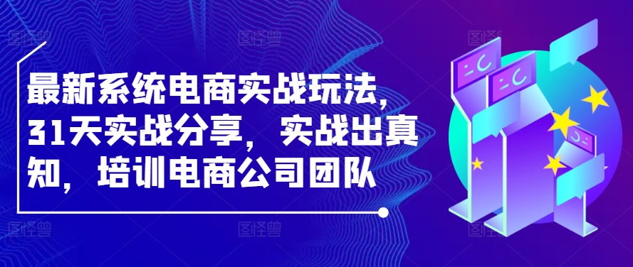 最新系统电商实战玩法，31天实战分享，实战出真知，培训电商公司团队-9527素材资源站