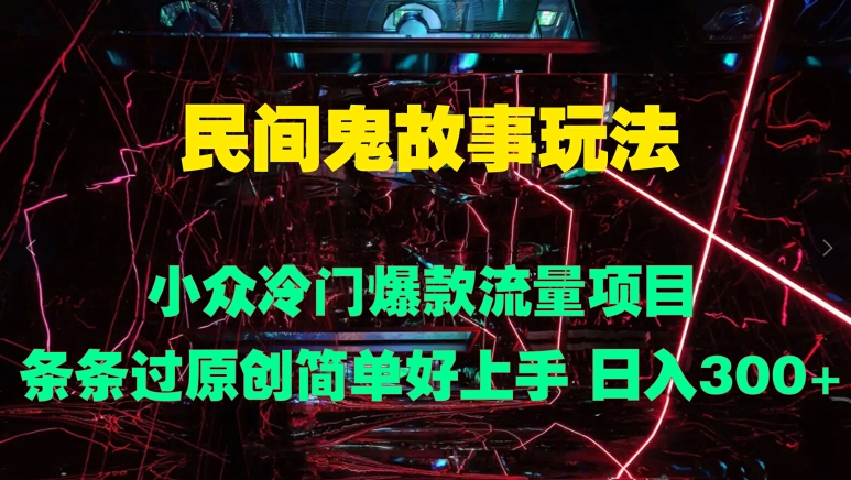 民间鬼故事玩法 小众冷门爆款流量项目 条条过原创，简单好上手 日入3张-9527素材资源站