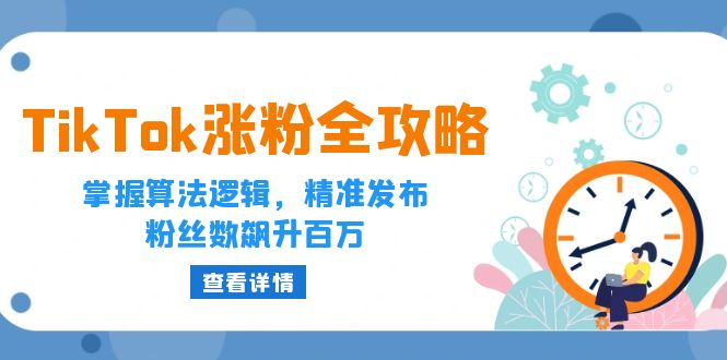（12688期）TikTok涨粉全攻略：掌握算法逻辑，精准发布，粉丝数飙升百万-9527素材资源站