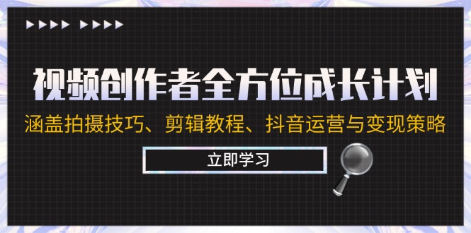 （12704期）视频创作者全方位成长计划：涵盖拍摄技巧、剪辑教程、抖音运营与变现策略-9527素材资源站