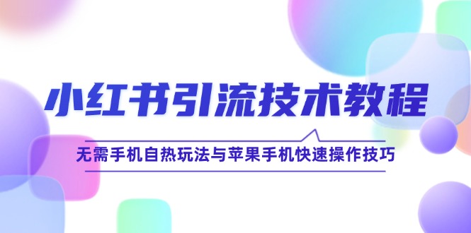 （12719期）小红书引流技术教程：无需手机自热玩法与苹果手机快速操作技巧-9527素材资源站