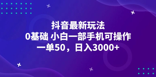 （12708期）抖音最新玩法，一单50，0基础 小白一部手机可操作，日入3000+-9527素材资源站