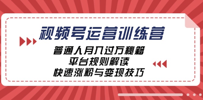 视频号运营训练营：普通人月入过万秘籍，平台规则解读，快速涨粉与变现-9527素材资源站