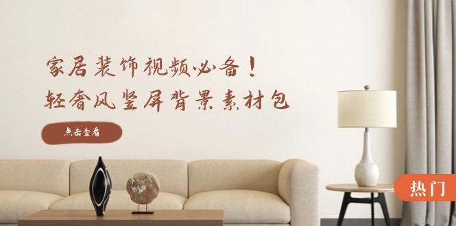 （12753期）家居装饰视频必备！轻奢风竖屏背景素材包，含清晰、中间虚化、全屏虚化-9527素材资源站