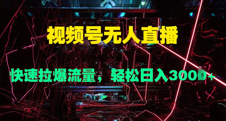 视频号无人直播，快速拉爆流量，轻松日入几张-9527素材资源站