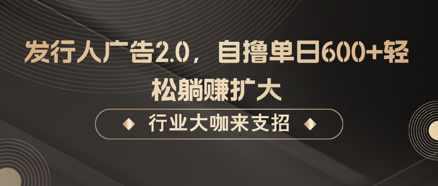 发行人广告2.0，无需任何成本自撸单日600+，轻松躺赚扩大-9527素材资源站