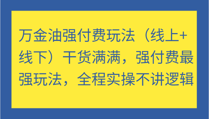 万金油强付费玩法（线上+线下）干货满满，强付费最强玩法，全程实操不讲逻辑-9527素材资源站
