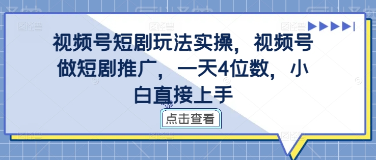 视频号短剧玩法实操，视频号做短剧推广，一天4位数，小白直接上手-9527素材资源站
