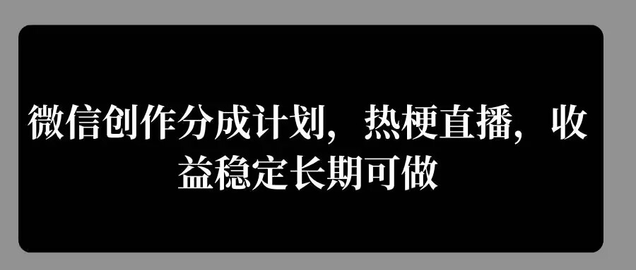 微信创作分成计划，热梗直播，收益稳定长期可做-9527素材资源站