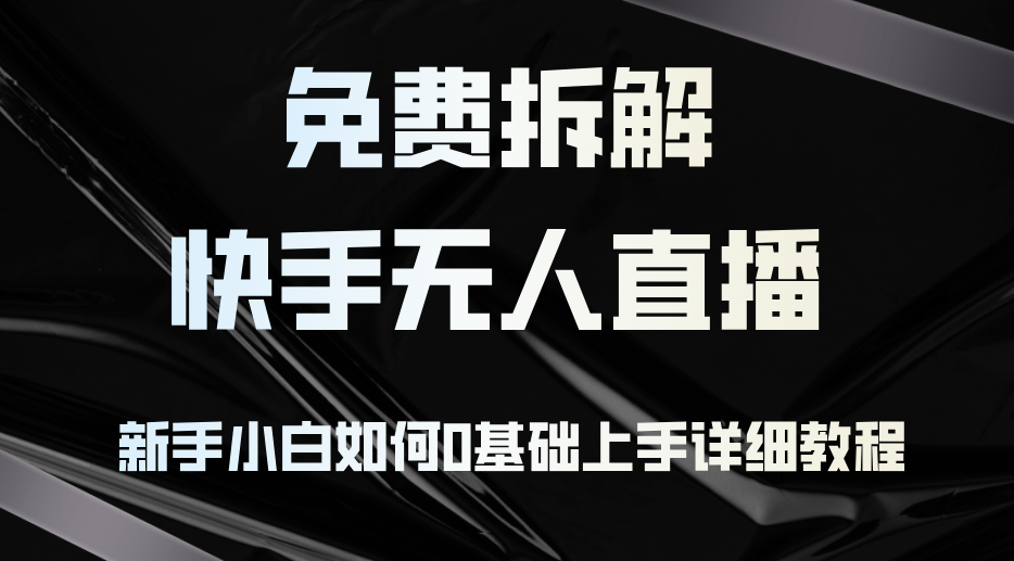 （12829期）免费拆解：快手无人直播，新手小白如何0基础上手，详细教程-9527素材资源站