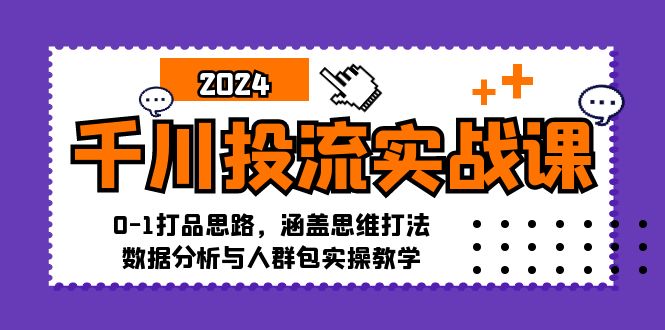 千川投流实战课：0-1打品思路，涵盖思维打法、数据分析与人群包实操教学-9527素材资源站