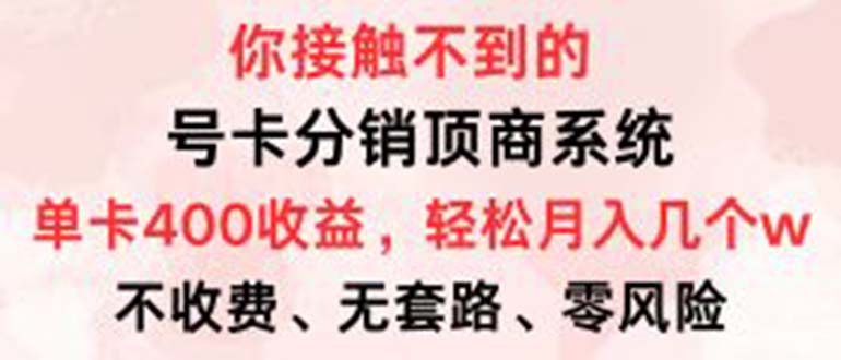 （12820期）号卡分销顶商系统，单卡400+收益。0门槛免费领，月入几W超轻松！-9527素材资源站