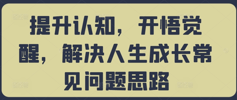 提升认知，开悟觉醒，解决人生成长常见问题思路-9527素材资源站